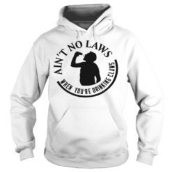 Ain't No Laws When You're Drinking Claws Shirt Hoodies
