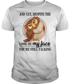 And Yet, Despite The Look On My Face You're Still Talking Shirt