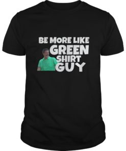 Be More Like Green Shirt Guy Shirt