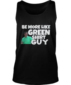 Be More Like Green Shirt Guy Shirt Tank Top