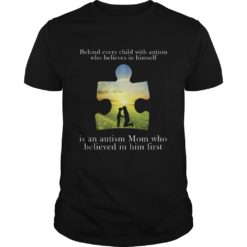 Behind Every Child With Autism Who Believe In Himself Is An Autims Mom Who Believed In Him First T - Shirt