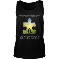Behind Every Child With Autism Who Believe In Himself Is An Autims Mom Who Believed In Him First Tank Top