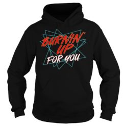 Burning Up For You Shirt Hoodies