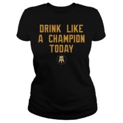 Drink Like A Champion Today Shirt Ladies