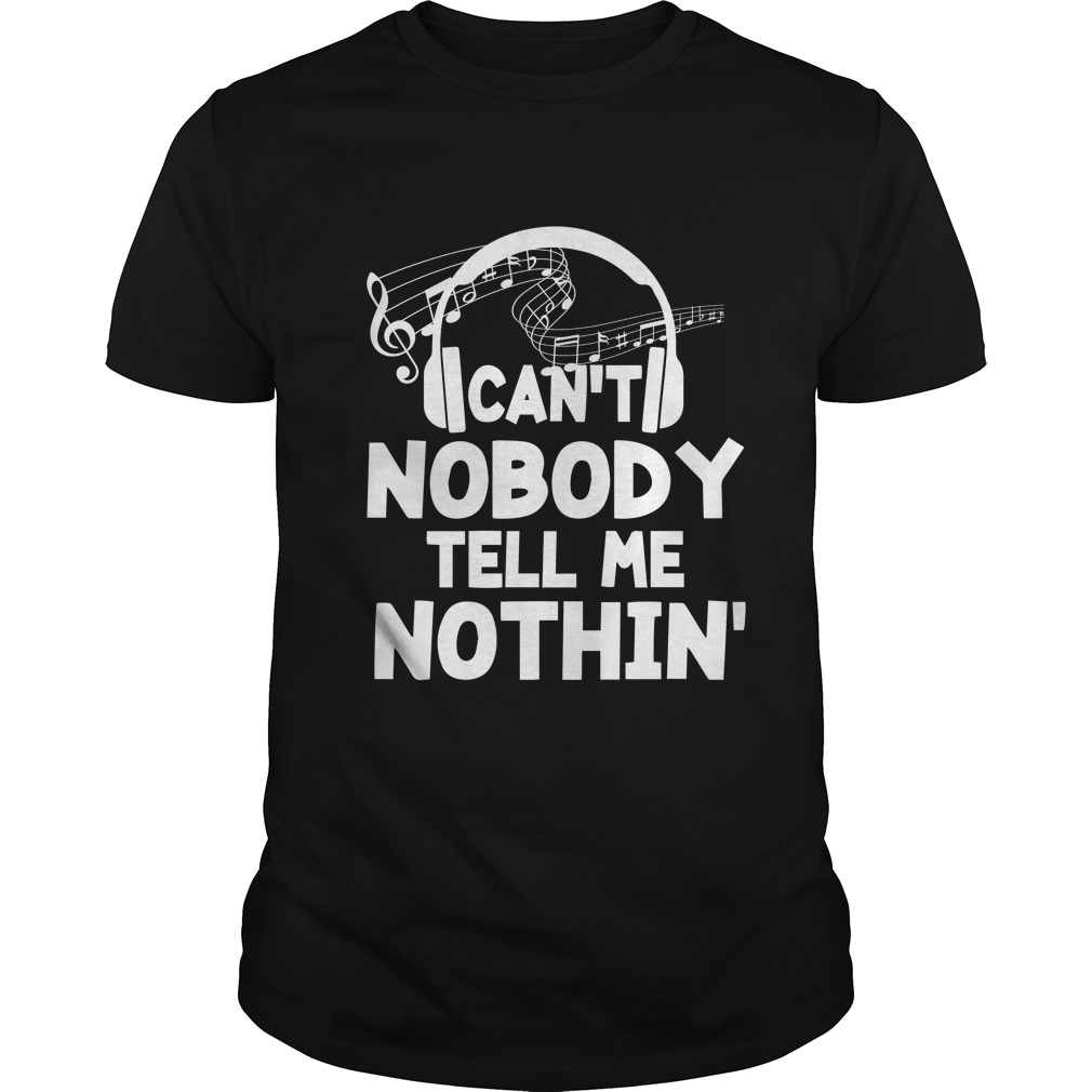 Funny Can't Nobody Tell Me Nothing Shirt Music Lover Gift Shirt
