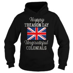 Happy Treason Day Ungrateful Colonials 4th Of July Hoodies