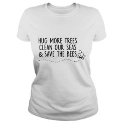 Hug More Trees Clean Our Seas And Save The Bees Ladies