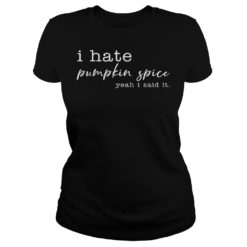 I Hate Pumpkin Spice, Yeah I Said It Shirt Ladies