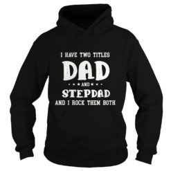 I Have Two Titles Dad and Stepdad And I Rock Them Both Hoodies