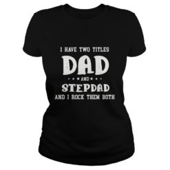 I Have Two Titles Dad and Stepdad And I Rock Them Both Ladies