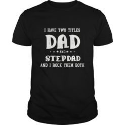 I Have Two Titles Dad and Stepdad And I Rock Them Both T - Shirt