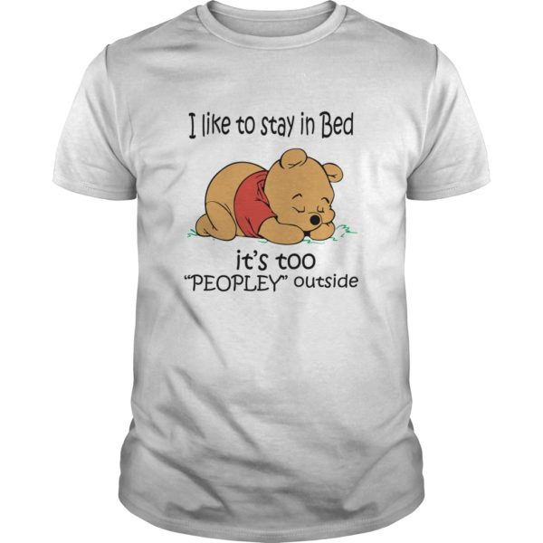 I Like To Stay In Bed It’s Too “Peopley” Outside (Pooh) Shirt