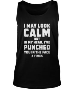 I MAY LOOK CALM BUT IN MY HEAD, I'VE PUNCHED YOU IN THE FACE 3 TIMES Tank TopI MAY LOOK CALM BUT IN MY HEAD, I'VE PUNCHED YOU IN THE FACE 3 TIMES Tank Top
