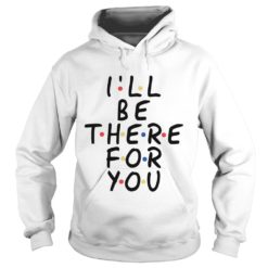 I Will Be There For You Friends Hoodies