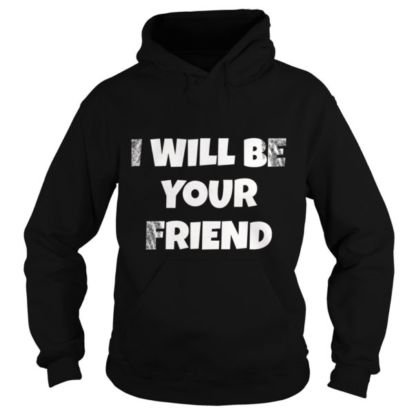 I Will Be Your Friend Back To School Friendship Shirt Hoodies