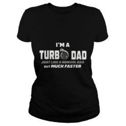 I'm A Turbo Dad Just Like A Normal Dad But Much Faster Ladies