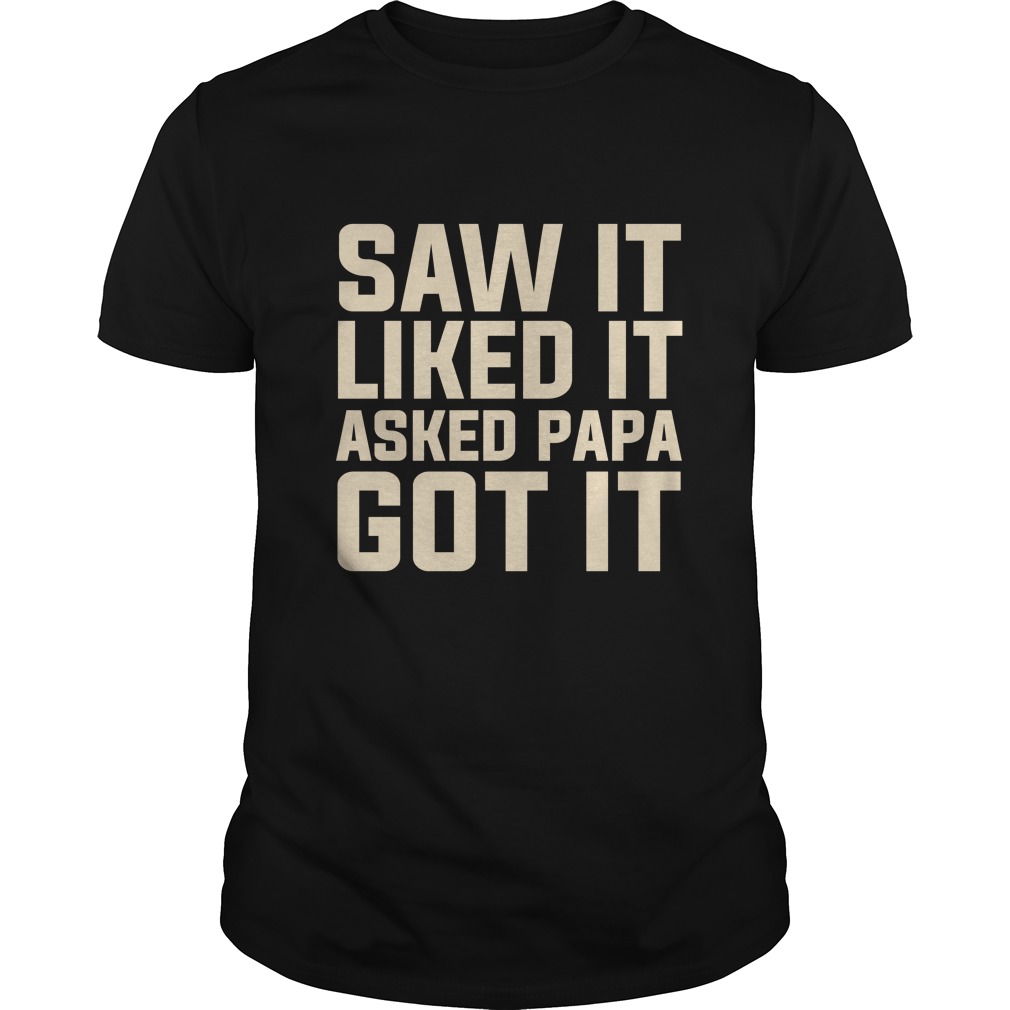 Saw It Liked It Asked Papa Got It Funny Gift Shirt