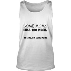 Some Moms Cuss Too Much It's Me I'm Some Moms Tank Top