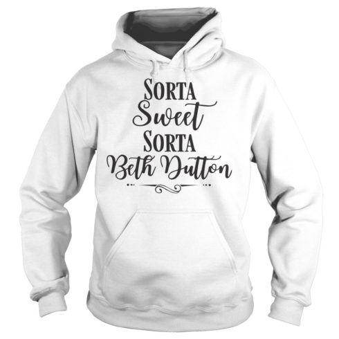 Sorta Sweet Sorta Beth Dutton Shirt Hoodies