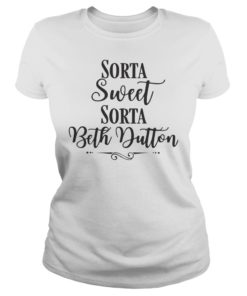 Sorta Sweet Sorta Beth Dutton Shirt Ladies