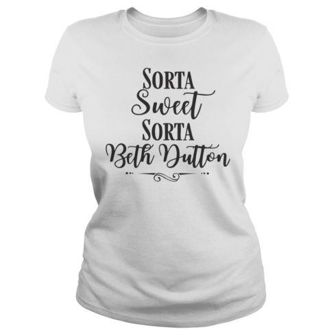 Sorta Sweet Sorta Beth Dutton Shirt Ladies