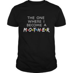 The One Where I Become A Mother Mom Shirt