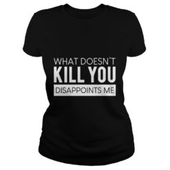 What Doesn't Kill You Disappoints Me Ladies