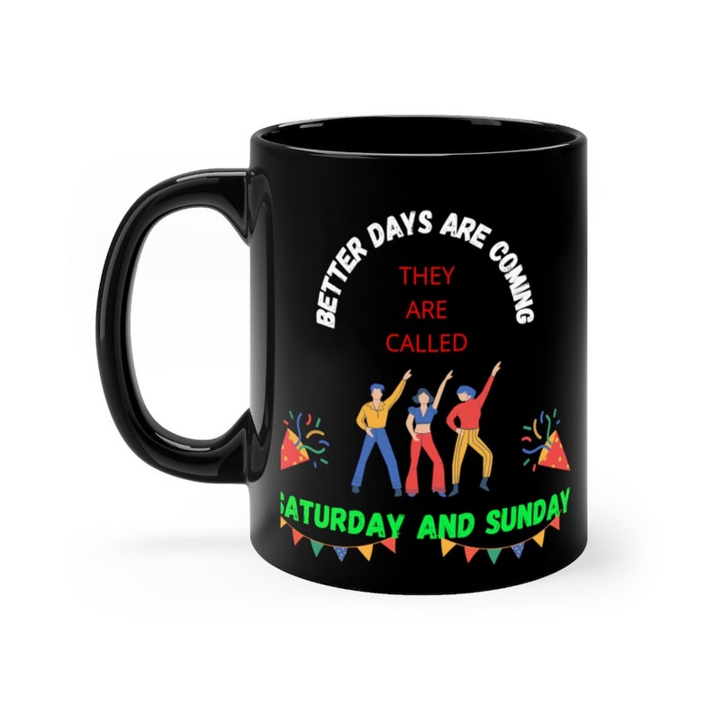 Better Days Are Coming They Are Called Saturday And Sunday Funny Mug - Mug 11oz - Black