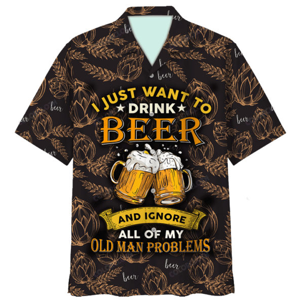 I Just Want To Drink Beer And Ignore All Of My Old Man Problems Hawaiian Shirt