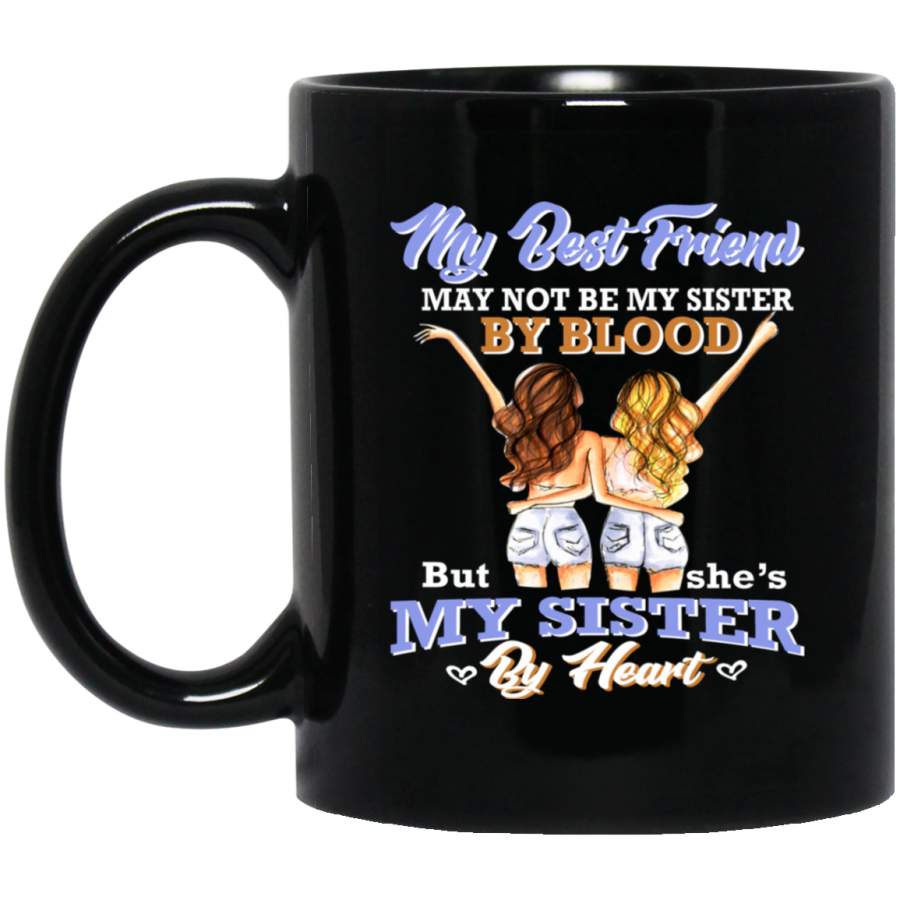 My Best Friend May Not Be My Sister By Blood But By Heart Coffee Mug - Mug 11oz - Black