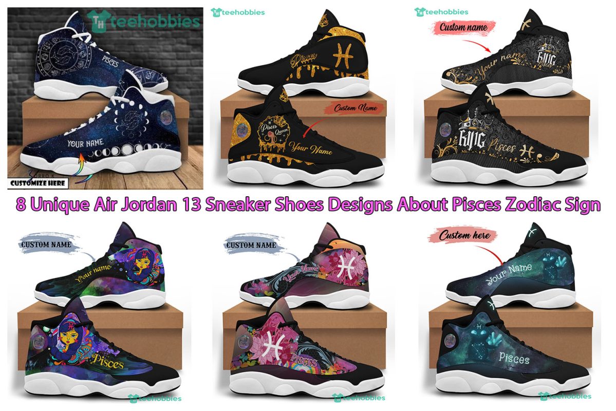 8 Unique Air Jordan 13 Sneaker Shoes Designs About Pisces Zodiac Sign