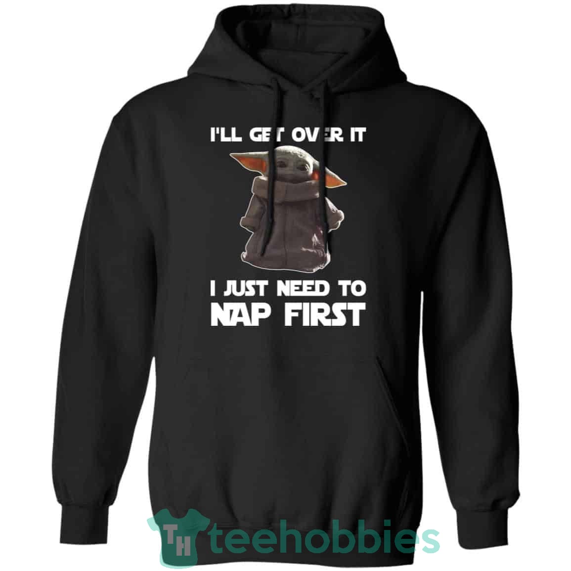 Baby Yoda I'll Get Over It I Just Need To Nap First T-Shirt Hoodie Sweatshirt Long Sleeves
