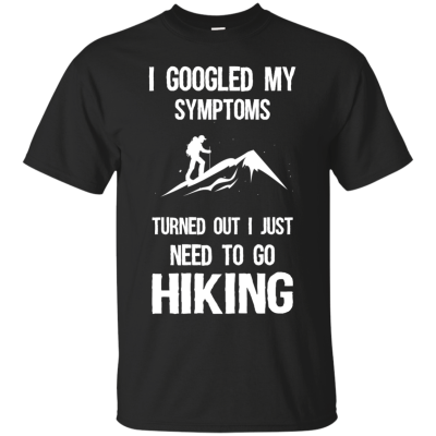 I Google My Symptoms Turned Out I Just Need To Go Hiking T-Shirts