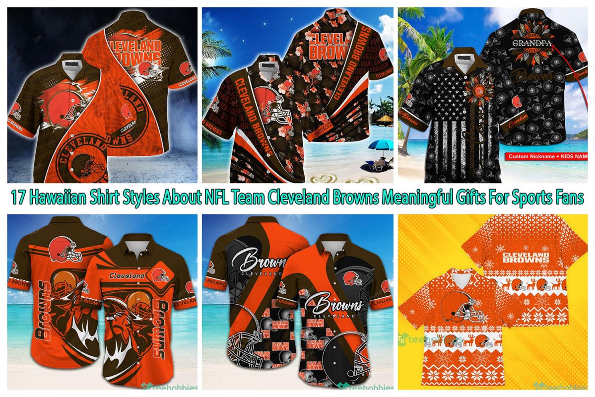 17 Hawaiian Shirt Styles About NFL Team Cleveland Browns Meaningful Gifts For Sports Fans
