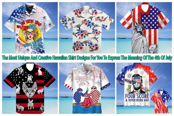 The Most Unique And Creative Hawaiian Shirt Designs For You To Express The Meaning Of The 4th Of July