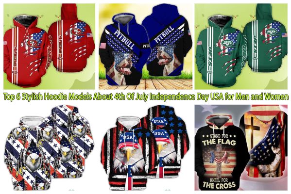 Top 6 Stylish Hoodie Models About 4th Of July Independence Day USA for Men and Women
