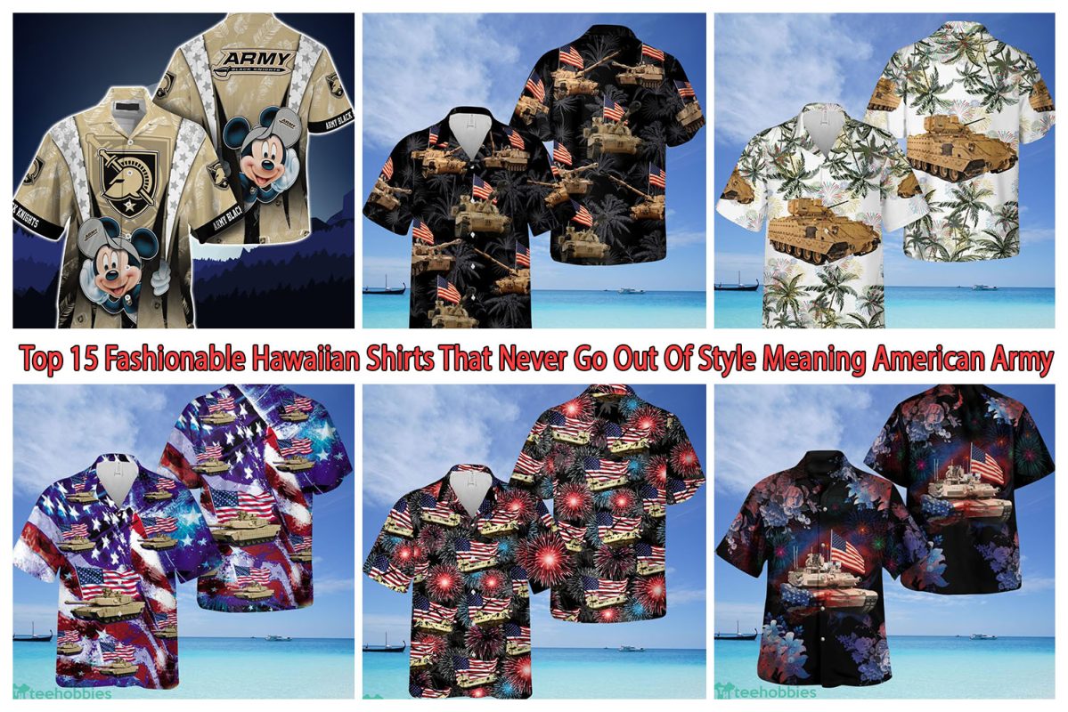 Top 15 Fashionable Hawaiian Shirts That Never Go Out Of Style Meaning American Army